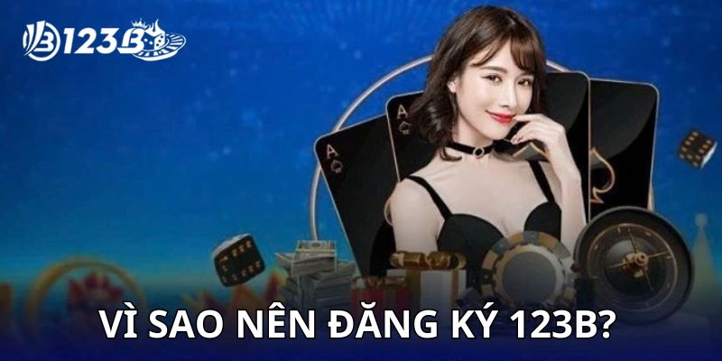 Tại sao nên lựa chọn sân chơi 123B để đăng ký?